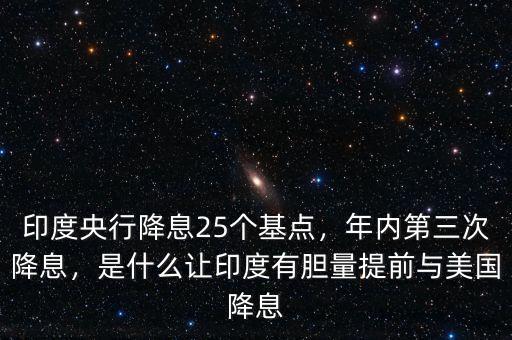 印度央行降息25個基點，年內(nèi)第三次降息，是什么讓印度有膽量提前與美國降息