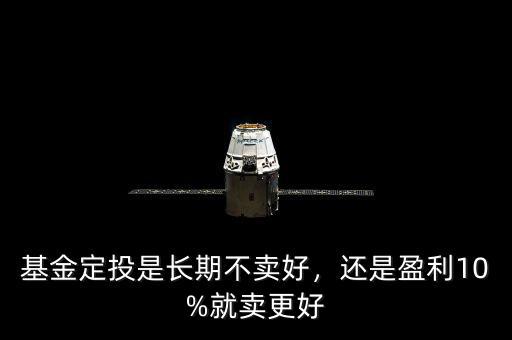基金定投是長期不賣好，還是盈利10%就賣更好