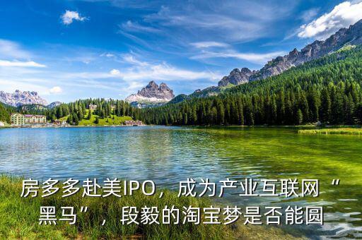 房多多赴美IPO，成為產(chǎn)業(yè)互聯(lián)網(wǎng)“黑馬”，段毅的淘寶夢是否能圓