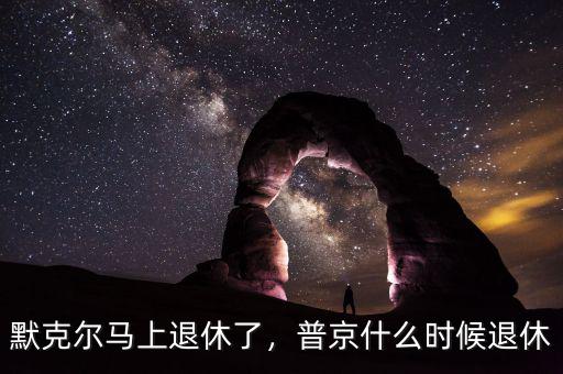 默克爾馬上退休了，普京什么時(shí)候退休