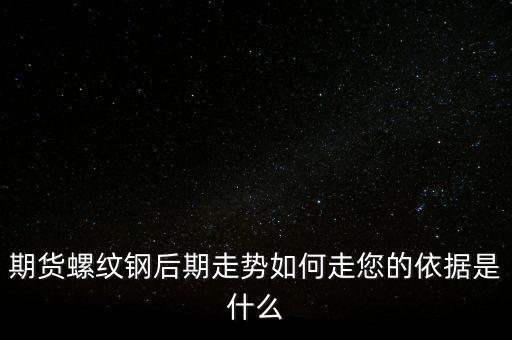 期貨螺紋鋼后期走勢如何走您的依據是什么