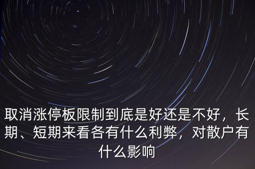 取消漲停板限制到底是好還是不好，長期、短期來看各有什么利弊，對散戶有什么影響