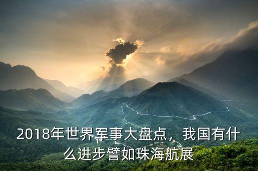 2018年世界軍事大盤點(diǎn)，我國有什么進(jìn)步譬如珠海航展