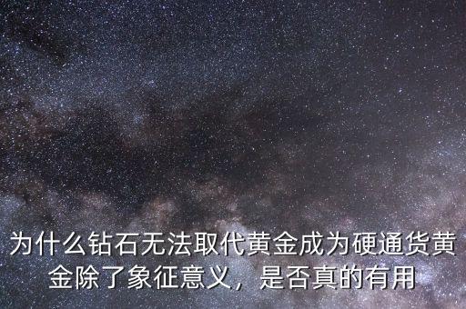 為什么鉆石無(wú)法取代黃金成為硬通貨黃金除了象征意義，是否真的有用