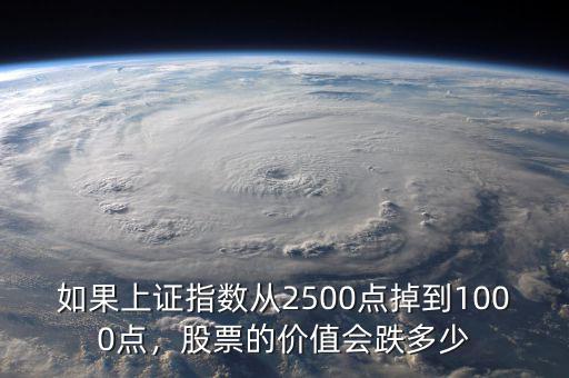 如果上證指數(shù)從2500點(diǎn)掉到1000點(diǎn)，股票的價(jià)值會(huì)跌多少