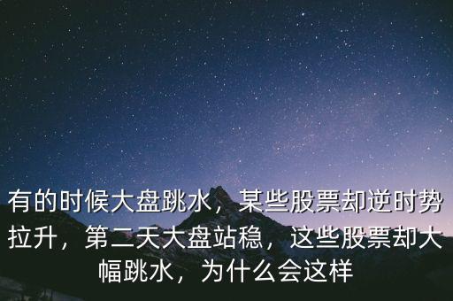 有的時候大盤跳水，某些股票卻逆時勢拉升，第二天大盤站穩(wěn)，這些股票卻大幅跳水，為什么會這樣