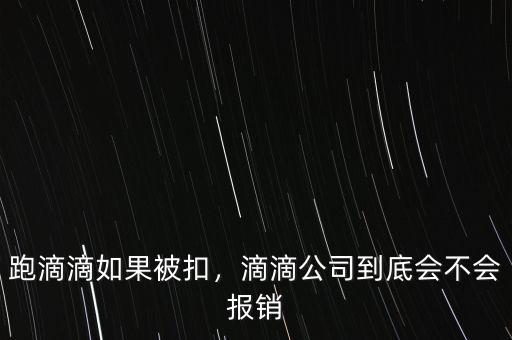 跑滴滴如果被扣，滴滴公司到底會不會報(bào)銷