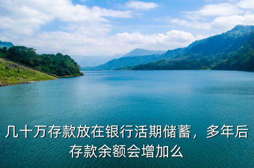 幾十萬存款放在銀行活期儲蓄，多年后存款余額會增加么