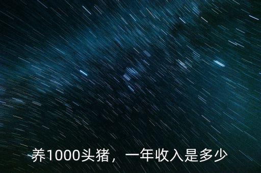 養(yǎng)1000頭豬，一年收入是多少