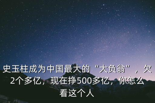 史玉柱成為中國(guó)最大的“大負(fù)翁”，欠2個(gè)多億，現(xiàn)在掙500多億，你怎么看這個(gè)人