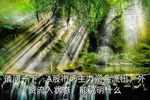請(qǐng)問(wèn)一下，A股市場(chǎng)主力資金流出，外資流入狀態(tài)，能說(shuō)明什么