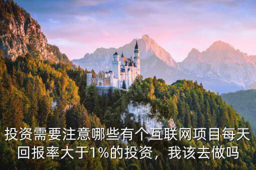 投資需要注意哪些有個(gè)互聯(lián)網(wǎng)項(xiàng)目每天回報(bào)率大于1%的投資，我該去做嗎