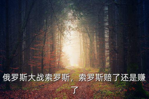 俄羅斯大戰(zhàn)索羅斯，索羅斯賠了還是賺了