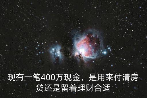 現(xiàn)有一筆400萬現(xiàn)金，是用來付清房貸還是留著理財(cái)合適