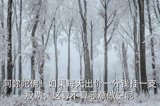 阿彌陀佛！如果每天出價(jià)一分錢掛一支股票，這算不算惡意做空呢