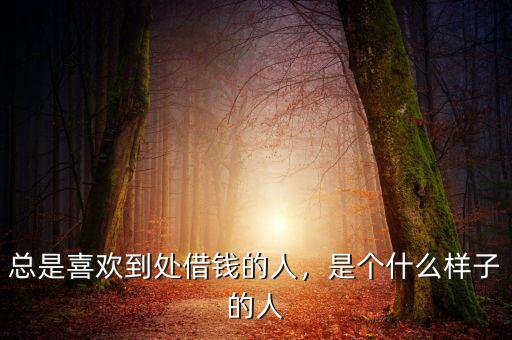 總是喜歡到處借錢的人，是個(gè)什么樣子的人