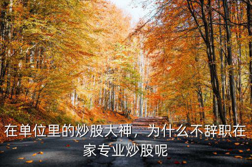 在單位里的炒股大神，為什么不辭職在家專業(yè)炒股呢