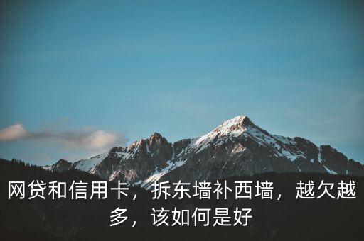 網(wǎng)貸和信用卡，拆東墻補(bǔ)西墻，越欠越多，該如何是好