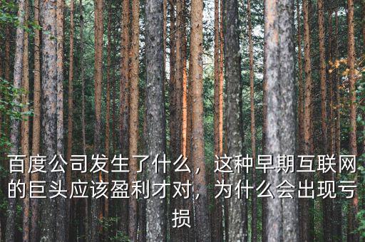 百度公司發(fā)生了什么，這種早期互聯(lián)網(wǎng)的巨頭應(yīng)該盈利才對(duì)，為什么會(huì)出現(xiàn)虧損