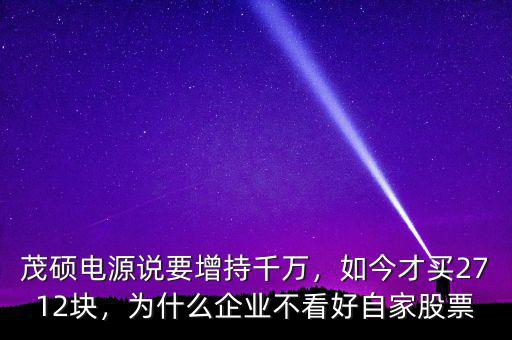 茂碩電源說要增持千萬，如今才買2712塊，為什么企業(yè)不看好自家股票
