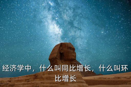 經(jīng)濟(jì)學(xué)中，什么叫同比增長，什么叫環(huán)比增長