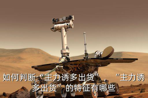 如何判斷“主力誘多出貨”，“主力誘多出貨”的特征有哪些