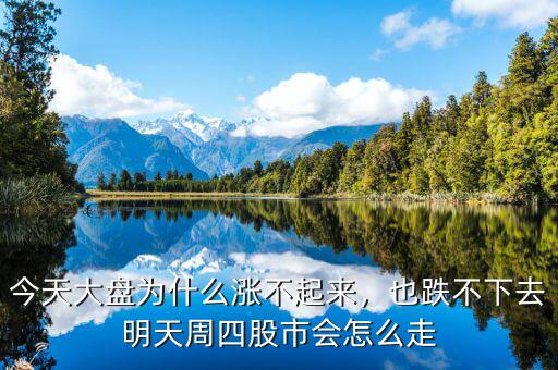 今天大盤(pán)為什么漲不起來(lái)，也跌不下去明天周四股市會(huì)怎么走