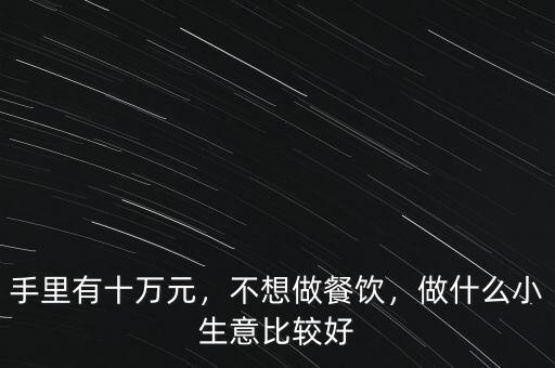 手里有十萬元，不想做餐飲，做什么小生意比較好