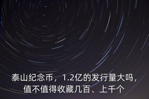 泰山紀(jì)念幣，1.2億的發(fā)行量大嗎，值不值得收藏幾百、上千個