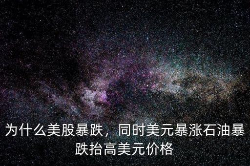 為什么美股暴跌，同時美元暴漲石油暴跌抬高美元價格