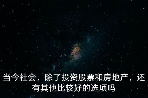 當今社會，除了投資股票和房地產(chǎn)，還有其他比較好的選項嗎