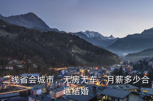 二線省會(huì)城市，無(wú)房無(wú)車(chē)，月薪多少合適結(jié)婚