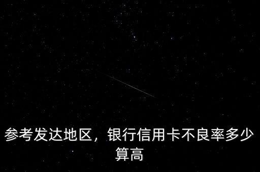 參考發(fā)達(dá)地區(qū)，銀行信用卡不良率多少算高