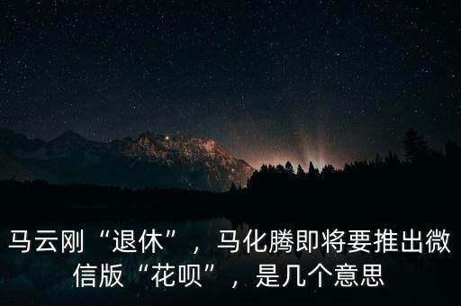 馬云剛“退休”，馬化騰即將要推出微信版“花唄”，是幾個意思