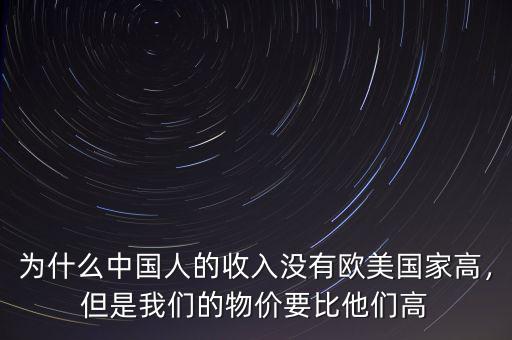 為什么中國(guó)人的收入沒(méi)有歐美國(guó)家高，但是我們的物價(jià)要比他們高