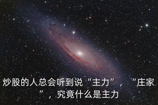 炒股的人總會(huì)聽(tīng)到說(shuō)“主力”，“莊家”，究竟什么是主力