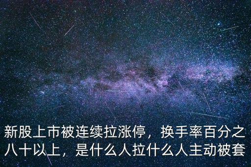 新股上市被連續(xù)拉漲停，換手率百分之八十以上，是什么人拉什么人主動被套