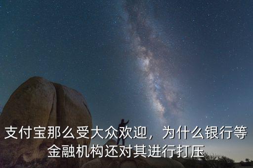 支付寶那么受大眾歡迎，為什么銀行等金融機(jī)構(gòu)還對其進(jìn)行打壓