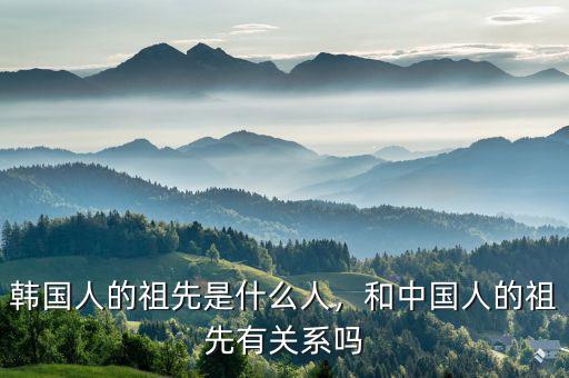 韓國人的祖先是什么人，和中國人的祖先有關(guān)系嗎