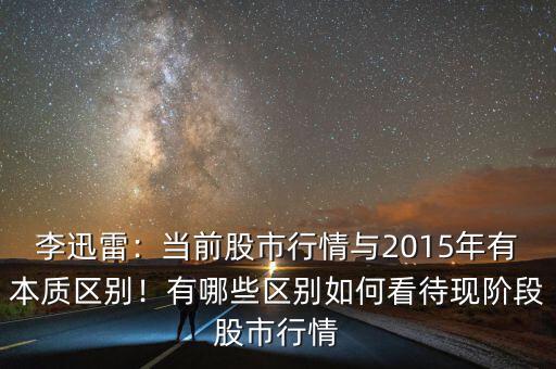 李迅雷：當(dāng)前股市行情與2015年有本質(zhì)區(qū)別！有哪些區(qū)別如何看待現(xiàn)階段股市行情