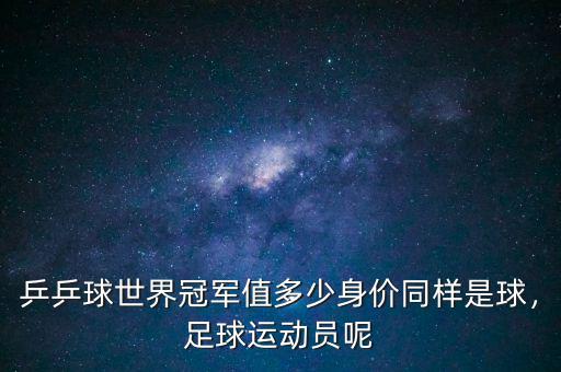 乒乒球世界冠軍值多少身價同樣是球，足球運(yùn)動員呢
