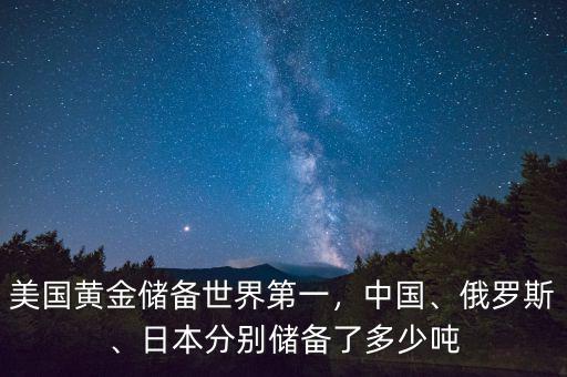美國黃金儲(chǔ)備世界第一，中國、俄羅斯、日本分別儲(chǔ)備了多少噸