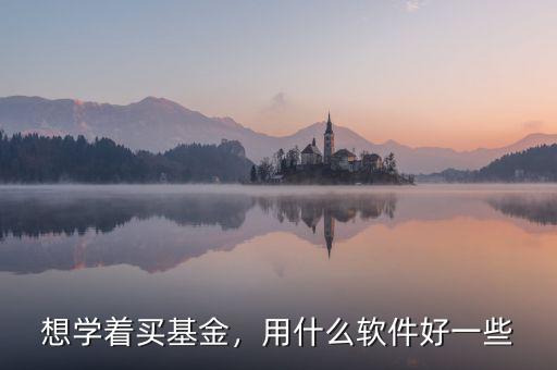 想學(xué)著買基金，用什么軟件好一些