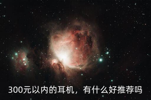 300元以內(nèi)的耳機(jī)，有什么好推薦嗎