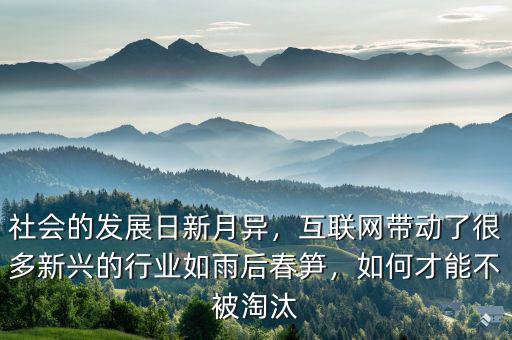 社會的發(fā)展日新月異，互聯(lián)網(wǎng)帶動了很多新興的行業(yè)如雨后春筍，如何才能不被淘汰