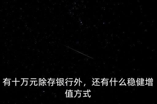 有十萬元除存銀行外，還有什么穩(wěn)健增值方式