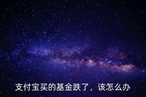 支付寶買的基金跌了，該怎么辦