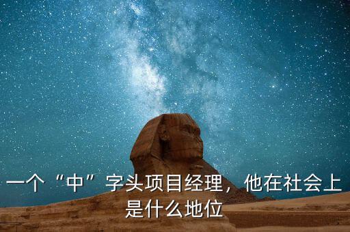 一個(gè)“中”字頭項(xiàng)目經(jīng)理，他在社會(huì)上是什么地位