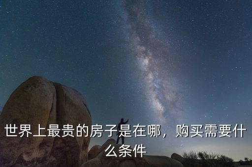 世界上最貴的房子是在哪，購買需要什么條件