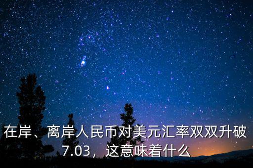 在岸、離岸人民幣對美元匯率雙雙升破7.03，這意味著什么